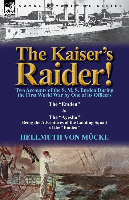 The Kaiser's Raider! Two Accounts of the S. M. S. Emden During the First World War by One of Its Officers: The Emden & the Ayesha Being the Advent - Paperback