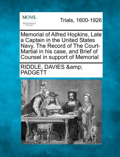 Memorial of Alfred Hopkins, Late a Captain in the United States Navy, the Record of the Court-Martial in His Case, and Brief of Counsel in Support of - Paperback
