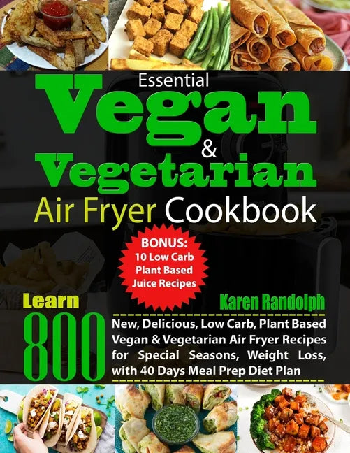 Essential Vegan & Vegetarian Air Fryer Cookbook: Learn 800 New, Delicious, Low Carb, Plant Based Vegan & Vegetarian Air Fryer Recipes for Special Seas - Paperback