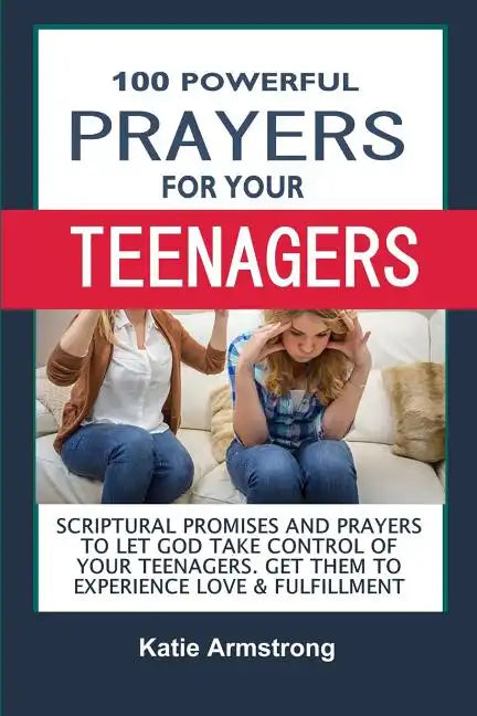 100 Powerful Prayers for Your Teenagers: Powerful Promises and Prayers to Let God Take Control of Your Teenagers & Get Them to Experience Love & Fulfi - Paperback