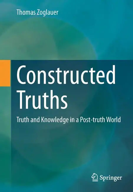Constructed Truths: Truth and Knowledge in a Post-Truth World - Paperback