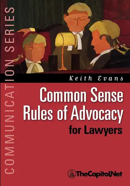 Common Sense Rules of Advocacy for Lawyers: A Practical Guide for Anyone Who Wants to Be a Better Advocate - Paperback