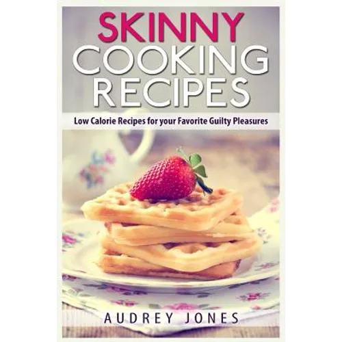 Skinny Cooking Recipes: Low calorie recipes for your favorite guilty pleasures - Paperback