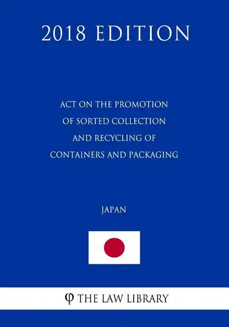 Act on the Promotion of Sorted Collection and Recycling of Containers and Packaging (Japan) (2018 Edition) - Paperback