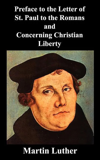 Preface to the Letter of St. Paul to the Romans and Concerning Christian Liberty - Hardcover