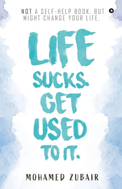 Life Sucks. Get Used To It.: NOT a Self-Help Book. But Might Change your Life. - Paperback