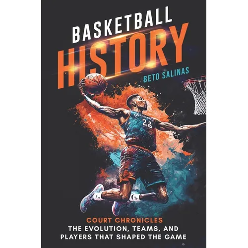 Basketball History: Court Chronicles - The Evolution, Teams, and Players That Shaped the Game - Paperback