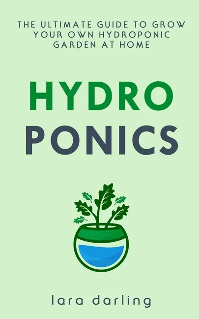 Hydroponics: The Ultimate Guide to Grow your own Hydroponic Garden at Home: Fruit, Vegetable, Herbs. - Paperback