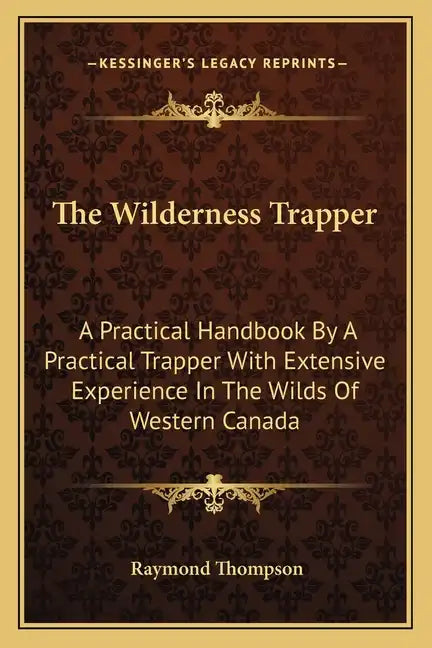 The Wilderness Trapper: A Practical Handbook by a Practical Trapper with Extensive Experience in the Wilds of Western Canada - Paperback
