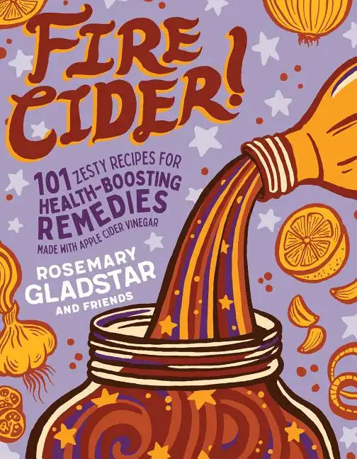 Fire Cider!: 101 Zesty Recipes for Health-Boosting Remedies Made with Apple Cider Vinegar - Paperback