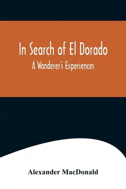 In Search of El Dorado; A Wanderer's Experiences - Paperback
