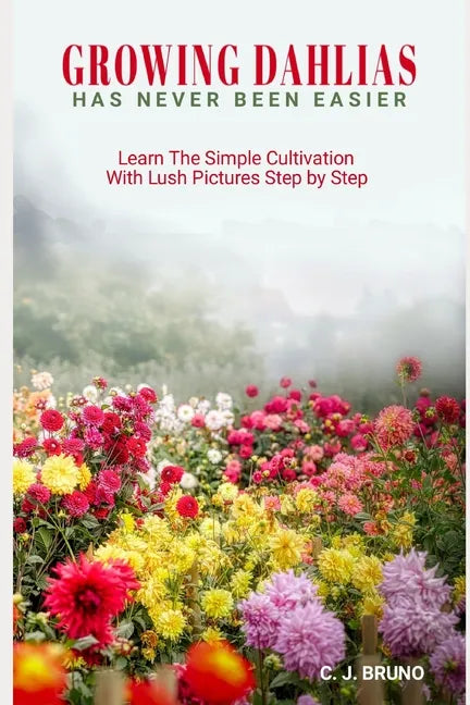 Growing Dahlias Has Never Been Easier: Learn The Simple Cultivation With Lush Pictures Step by Step - Paperback