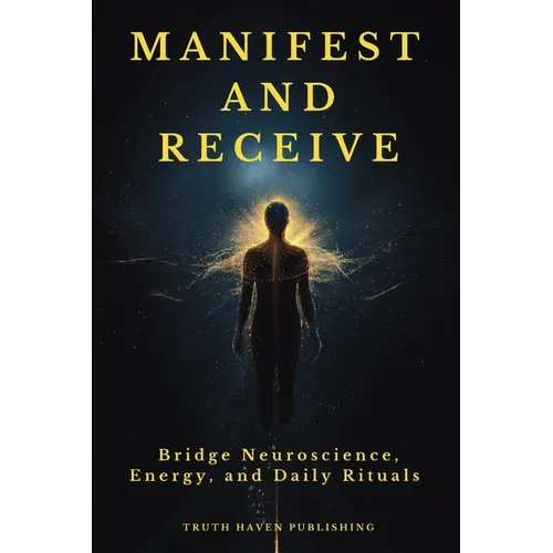 Manifest and Receive: Bridge Neuroscience, Energy, and Daily Rituals to Finally Manifest the Life You Desire - Paperback
