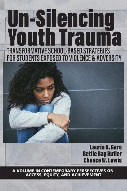 Un-Silencing Youth Trauma: Transformative School-Based Strategies for Students Exposed to Violence & Adversity - Paperback
