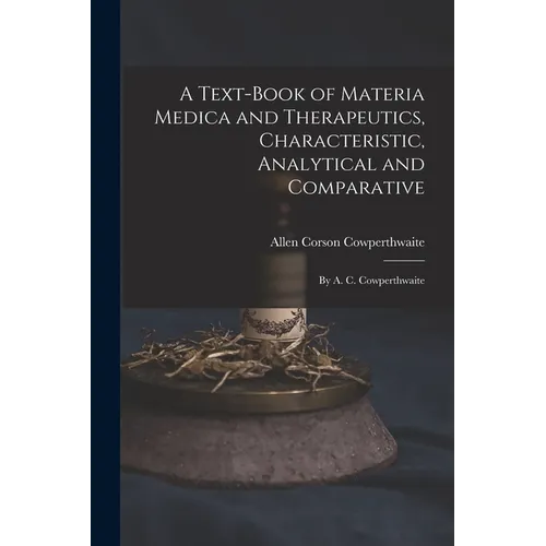 A Text-Book of Materia Medica and Therapeutics, Characteristic, Analytical and Comparative: By A. C. Cowperthwaite - Paperback