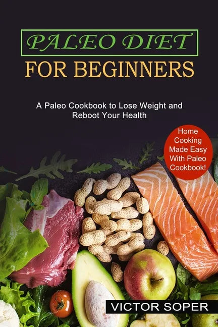 Paleo Diet for Beginners: Home Cooking Made Easy With Paleo Cookbook! (A Paleo Cookbook to Lose Weight and Reboot Your Health) - Paperback