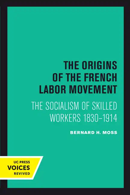 The Origins of the French Labor Movement: The Socialism of Skilled Workers 1830-1914 - Paperback