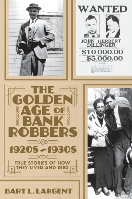 The Golden Age of Bank Robbers 1920s 1930s: True Stories of How They Lived and Died - Paperback