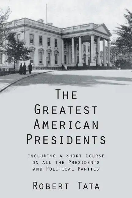 The Greatest American Presidents: Including a Short Course on All the Presidents and Political Parties - Paperback