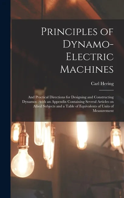 Principles of Dynamo-electric Machines: and Practical Directions for Designing and Constructing Dynamos: With an Appendix Containing Several Articles - Hardcover