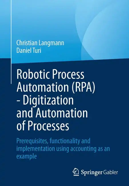 Robotic Process Automation (Rpa) - Digitization and Automation of Processes: Prerequisites, Functionality and Implementation Using Accounting as an Ex - Paperback