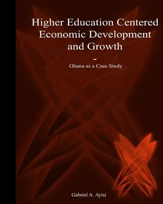 Higher Education Centered Economic Development and Growth: Ghana as Case Study - Paperback