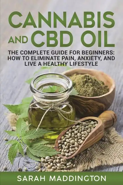 Cannabis and CBD Oil: The Complete Guide for Beginners: How to Eliminate Pain, Anxiety, and Live a Healthy Lifestyle. - Paperback