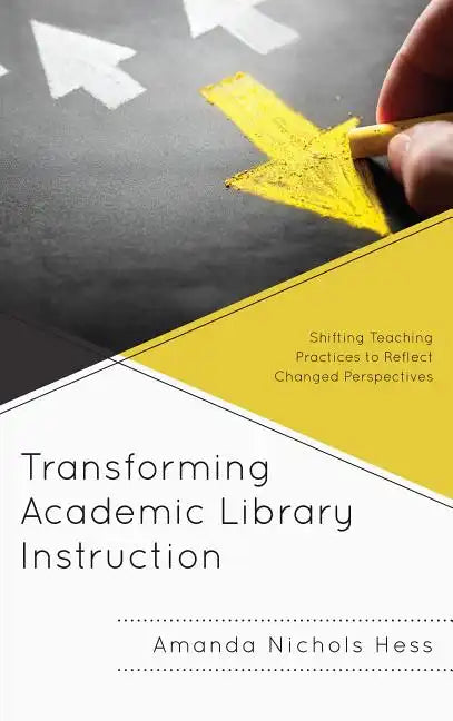 Transforming Academic Library Instruction: Shifting Teaching Practices to Reflect Changed Perspectives - Paperback