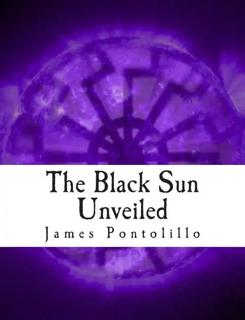 The Black Sun Unveiled: Genesis and Development of a Modern National Socialist Mythos - Paperback