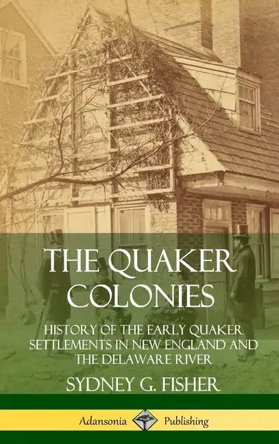 The Quaker Colonies: History of the Early Quaker Settlements in New England and the Delaware River (Hardcover) - Hardcover
