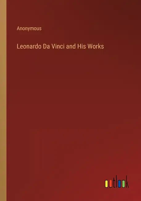 Leonardo Da Vinci and His Works - Paperback