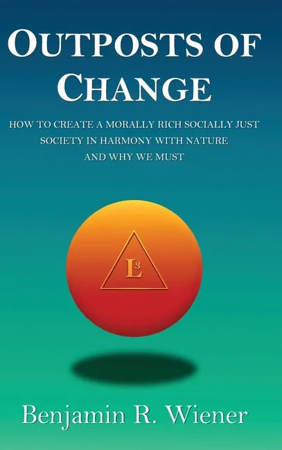 Outposts of Change: How To Create A Morally Rich Socially Just Society In Harmony With Nature And Why We Must - Hardcover