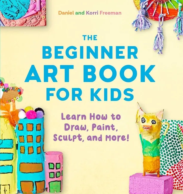 The Beginner Art Book for Kids: Learn How to Draw, Paint, Sculpt, and More! - Paperback