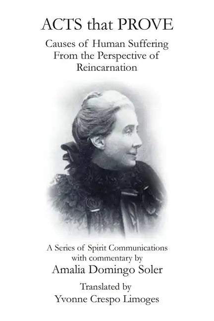 Acts That Prove Causes of Human Suffering from the Perspective of Reincarnation: A Series of Spirit Communications with Commentary by Amalia Domingo S - Paperback