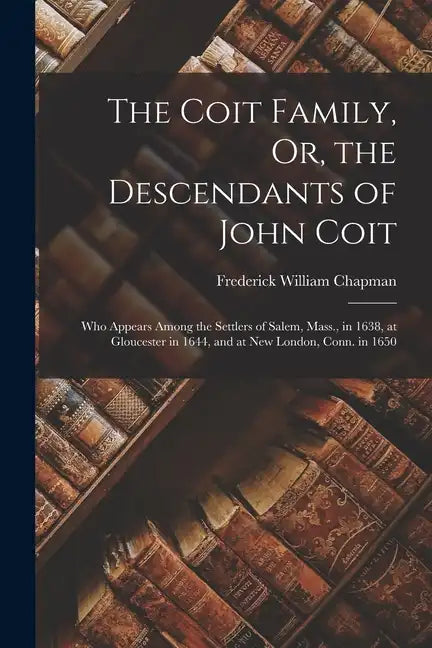 The Coit Family, Or, the Descendants of John Coit: Who Appears Among the Settlers of Salem, Mass., in 1638, at Gloucester in 1644, and at New London, - Paperback