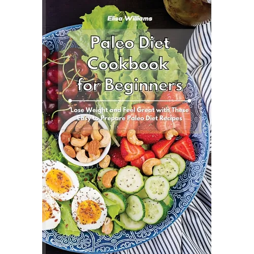 Paleo Diet Cookbook for Beginners: Lose Weight and Feel Great with These Easy to Prepare Paleo Diet Recipes - Paperback