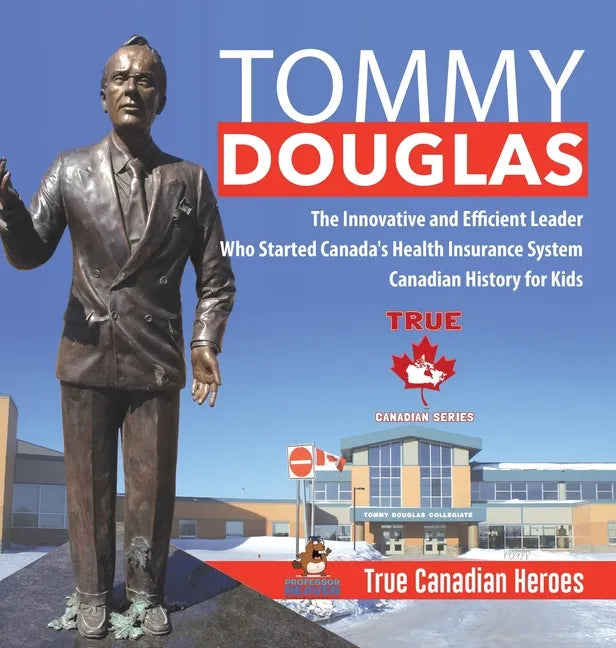 Tommy Douglas - The Innovative and Efficient Leader Who Started Canada's Health Insurance System Canadian History for Kids True Canadian Heroes - Hardcover