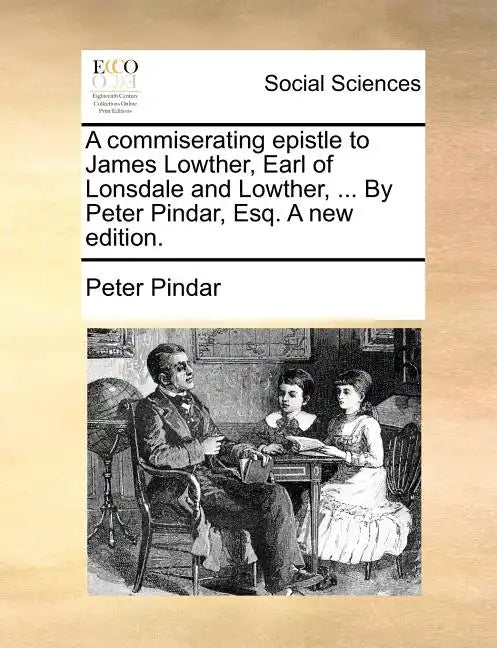 A Commiserating Epistle to James Lowther, Earl of Lonsdale and Lowther, ... by Peter Pindar, Esq. a New Edition. - Paperback