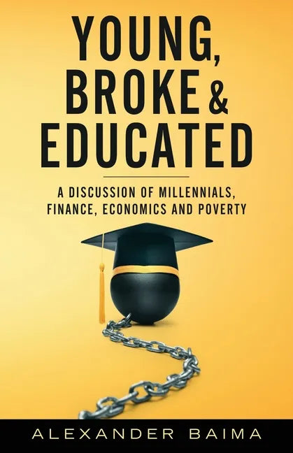 Young, Broke, and Educated: A Discussion of Millennials, Finance, Economics and Poverty - Paperback