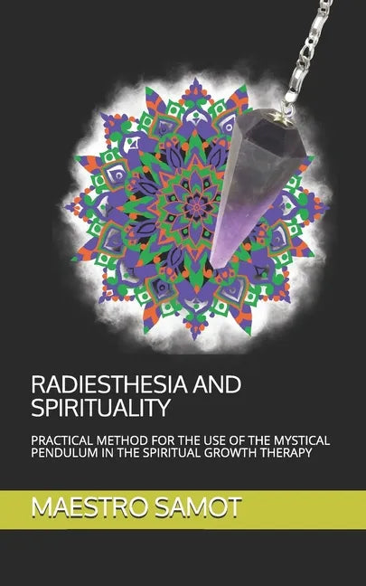Radiesthesia and Spirituality: Practical Method for the Use of the Mystical Pendulum in the Spiritual Growth Therapy - Paperback