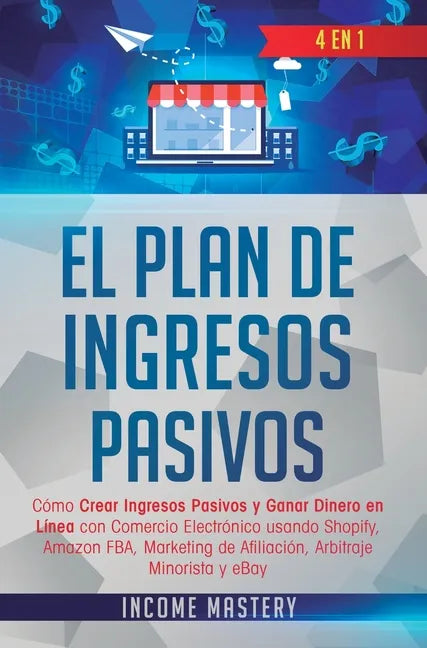 El Plan De Ingresos Pasivos: 4 en 1: Cómo Crear Ingresos Pasivos y Ganar Dinero en Línea con Comercio Electrónico usando Shopify, Amazon FBA, Marke - Hardcover
