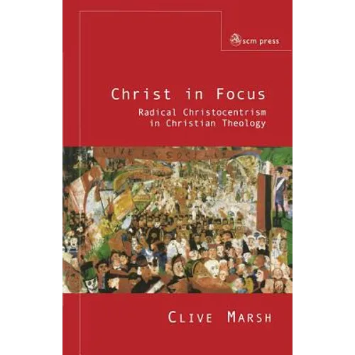 Christ in Focus: Radical Christocentricism in Christian Theology - Paperback