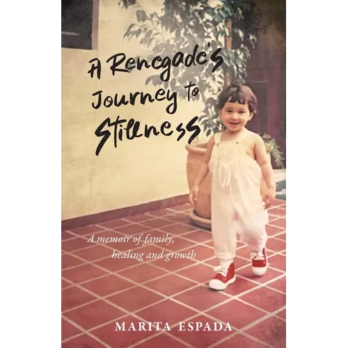 A Renegade's Journey to Stillness: A Memoir of Family, Healing, and Growth - Paperback