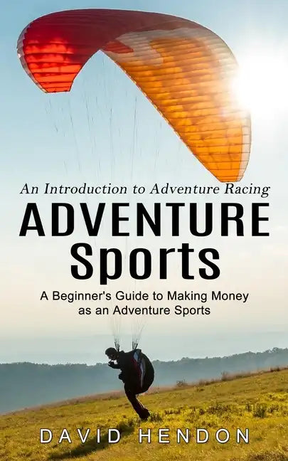 Adventure Sports: An Introduction to Adventure Racing (A Beginner's Guide to Making Money as an Adventure Sports) - Paperback
