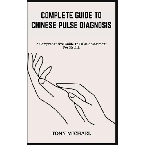 Complete Guide to Chinese Pulse Diagnosis: A Comprehensive Guide To Pulse Assessment For Health - Paperback
