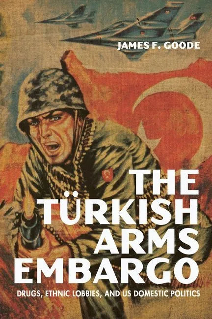 The Turkish Arms Embargo: Drugs, Ethnic Lobbies, and Us Domestic Politics - Hardcover
