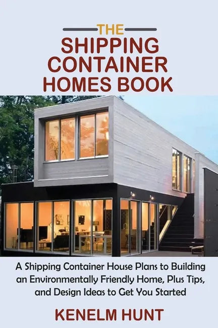 The Shipping Container Homes Book: A Shipping Container House Plans to Building an Environmentally Friendly Home, Plus Tips, and Design Ideas to Get Y - Paperback