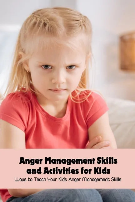 Anger Management Skills and Activities for Kids: Ways to Teach Your Kids Anger Management Skills - Paperback