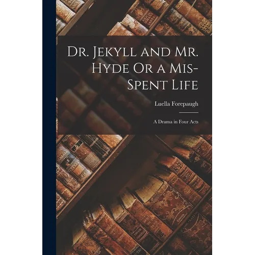 Dr. Jekyll and Mr. Hyde Or a Mis-Spent Life: A Drama in Four Acts - Paperback