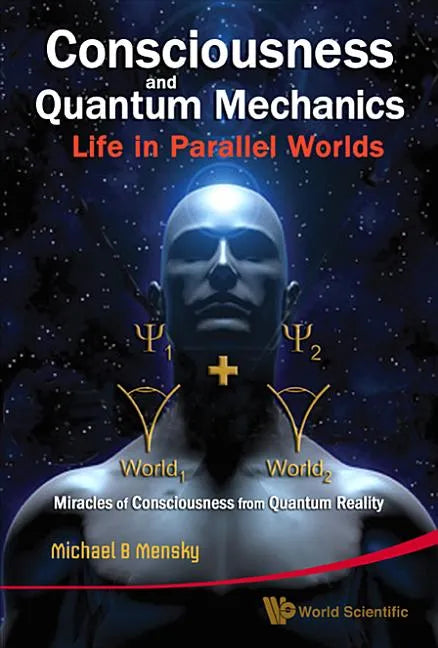 Consciousness and Quantum Mechanics: Life in Parallel Worlds - Miracles of Consciousness from Quantum Reality - Hardcover
